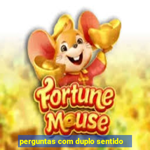 perguntas com duplo sentido