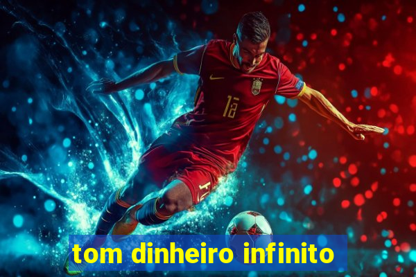 tom dinheiro infinito