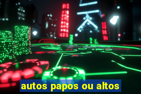 autos papos ou altos