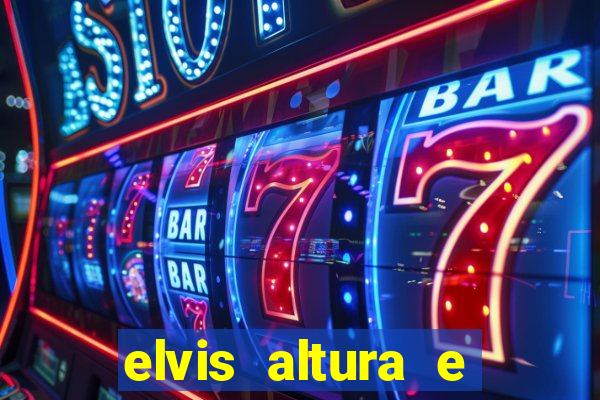 elvis altura e peso elvis bugalu altura e