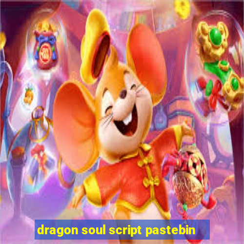 dragon soul script pastebin