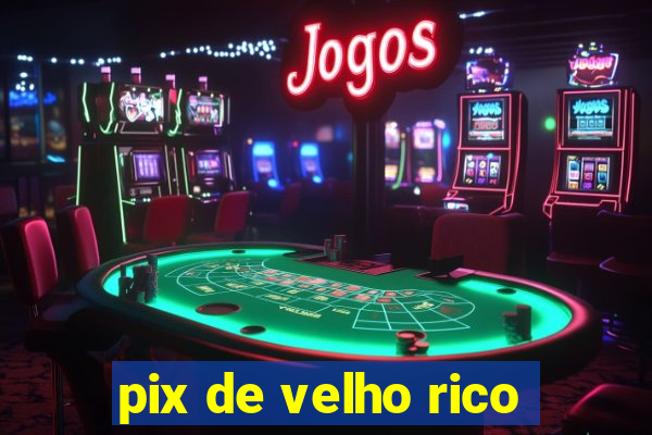 pix de velho rico