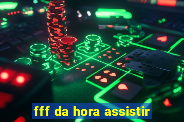 fff da hora assistir
