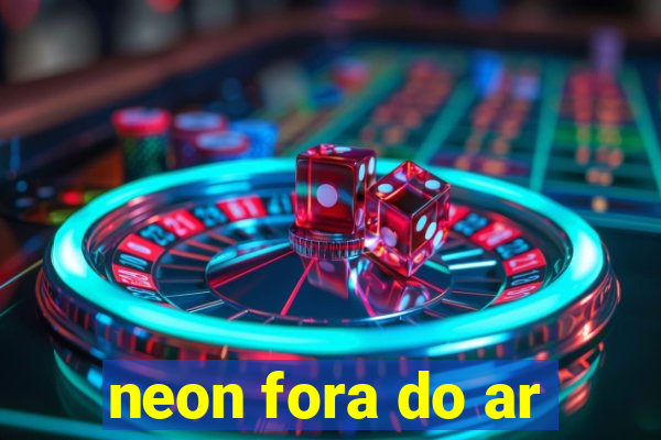 neon fora do ar
