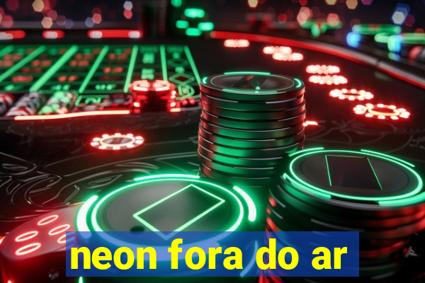 neon fora do ar