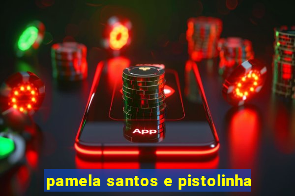 pamela santos e pistolinha