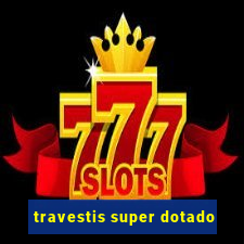travestis super dotado