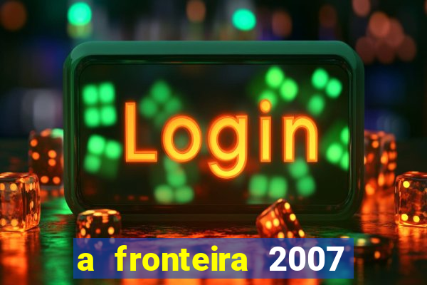 a fronteira 2007 filme completo download