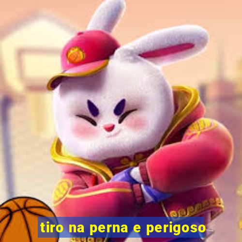 tiro na perna e perigoso