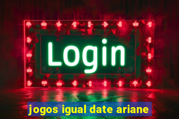 jogos igual date ariane