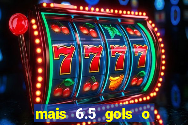 mais 6.5 gols o que significa