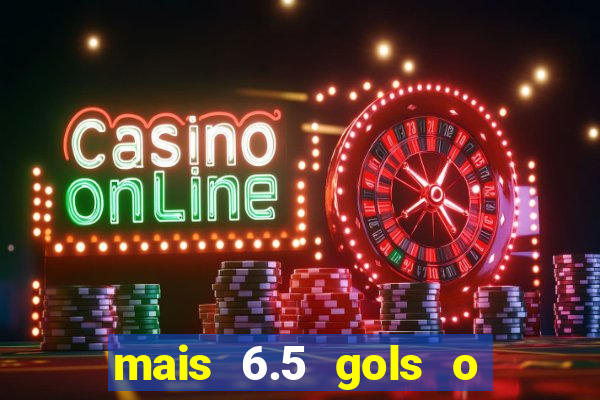 mais 6.5 gols o que significa