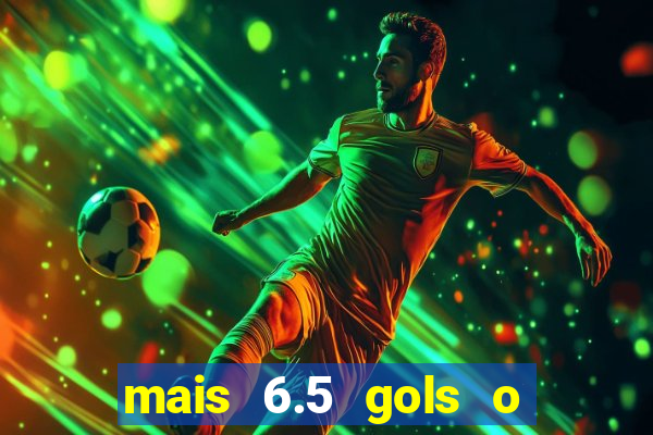 mais 6.5 gols o que significa