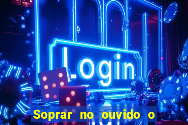 Soprar no ouvido o que significa de uma pessoa