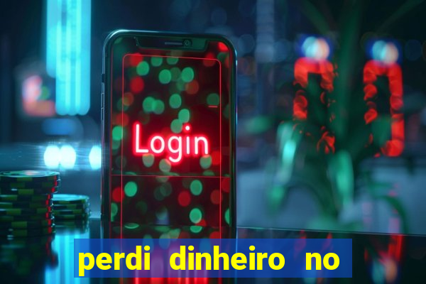 perdi dinheiro no jogo do tigre