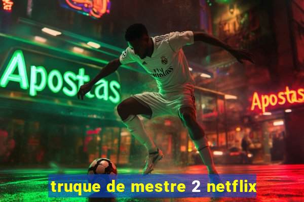 truque de mestre 2 netflix