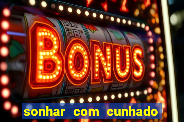 sonhar com cunhado que bicho jogar