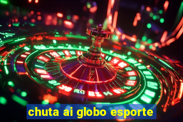 chuta ai globo esporte