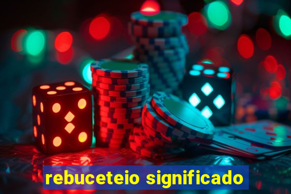 rebuceteio significado