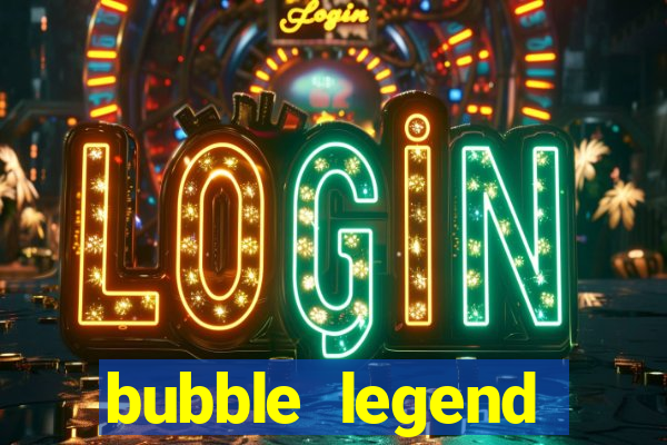 bubble legend ganhar dinheiro