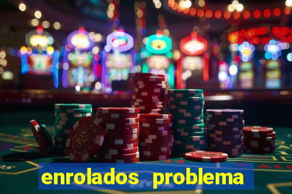 enrolados problema em dobro