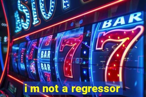 i m not a regressor