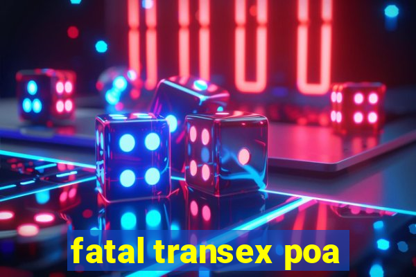 fatal transex poa