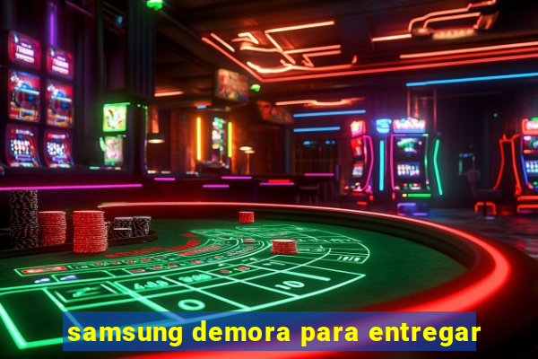 samsung demora para entregar