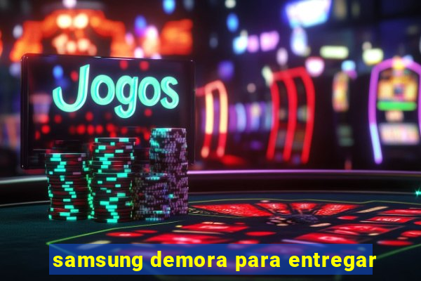 samsung demora para entregar