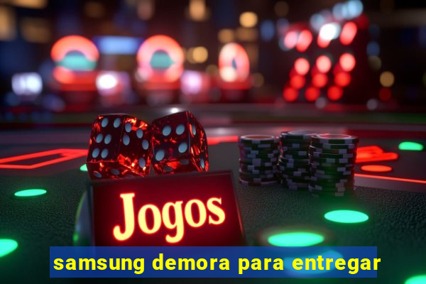samsung demora para entregar