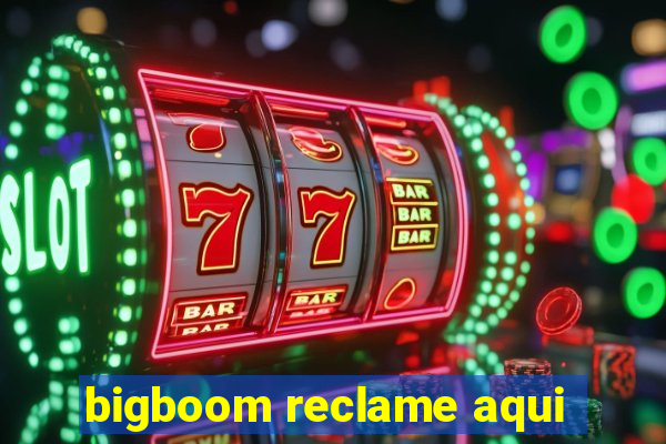 bigboom reclame aqui
