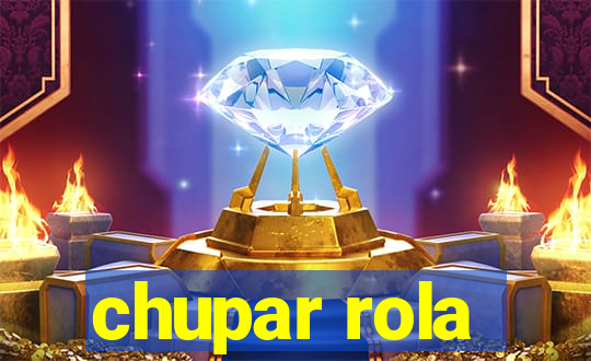 chupar rola