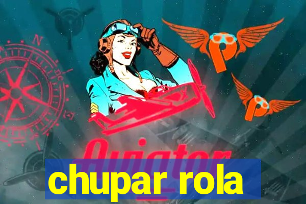 chupar rola