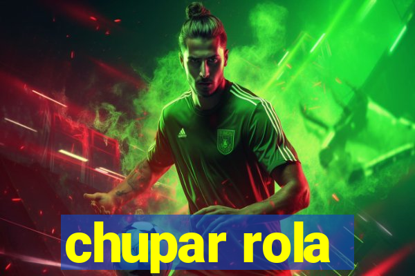 chupar rola