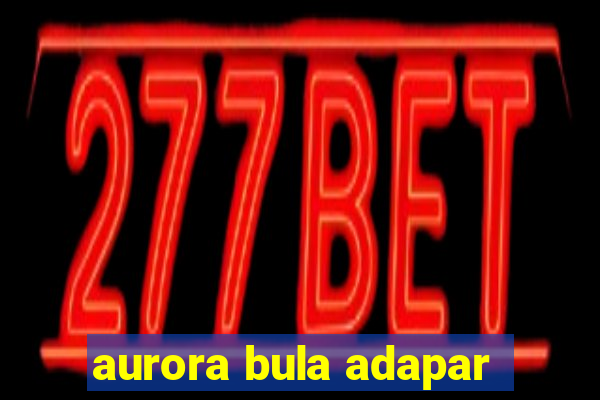 aurora bula adapar
