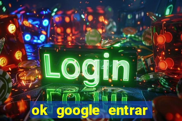 ok google entrar em jogo de c****