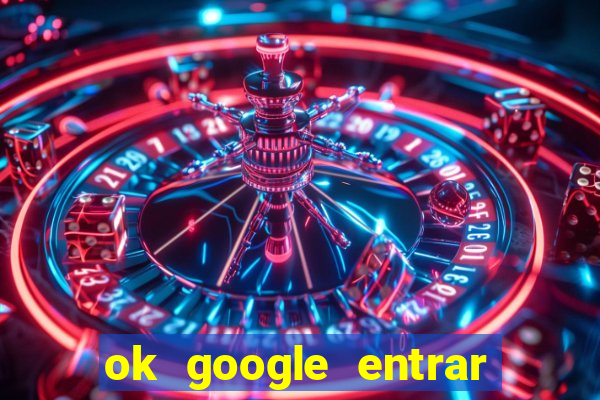 ok google entrar em jogo de c****