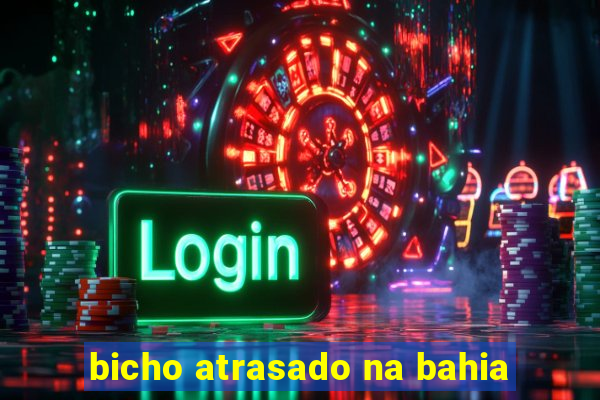 bicho atrasado na bahia