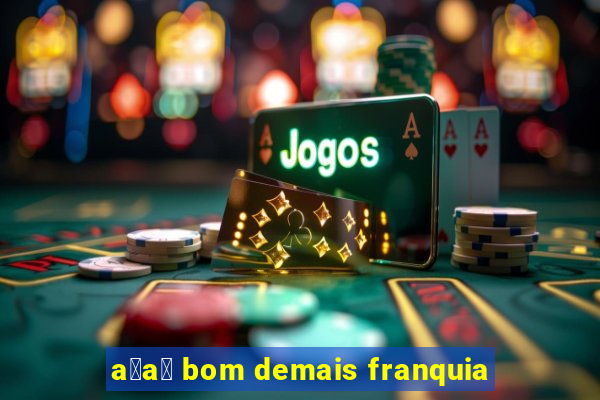 a莽a铆 bom demais franquia
