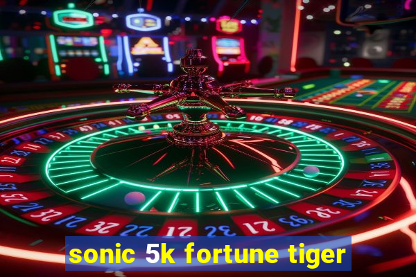 sonic 5k fortune tiger
