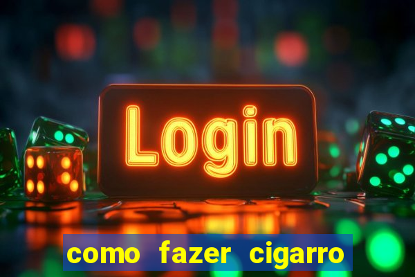 como fazer cigarro caseiro de papel