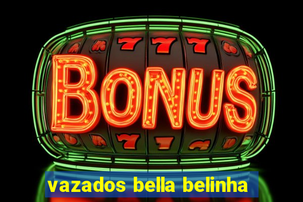 vazados bella belinha
