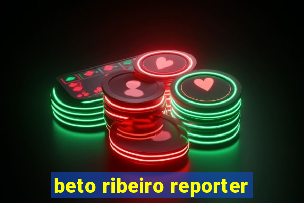 beto ribeiro reporter