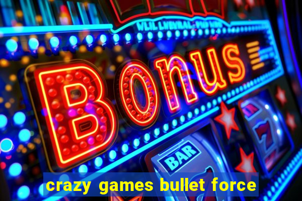 crazy games bullet force