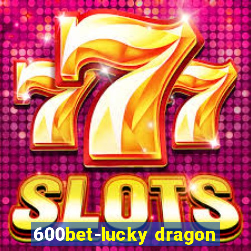600bet-lucky dragon