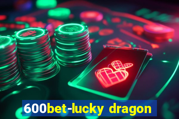600bet-lucky dragon