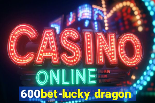 600bet-lucky dragon
