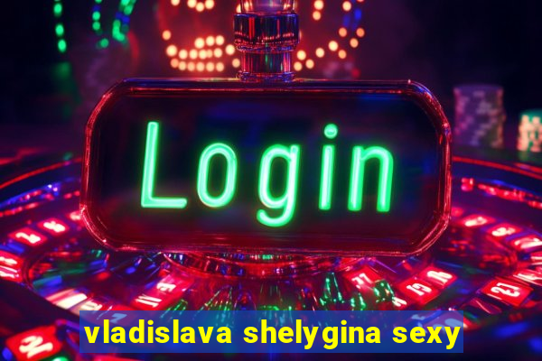vladislava shelygina sexy