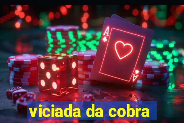viciada da cobra