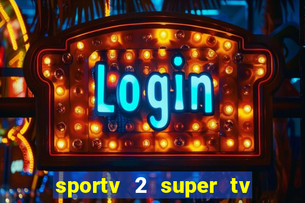 sportv 2 super tv ao vivo